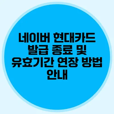 네이버 현대카드 발급 종료 및 유효기간 연장 방법 안내