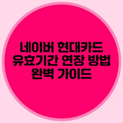 네이버 현대카드 유효기간 연장 방법 완벽 가이드