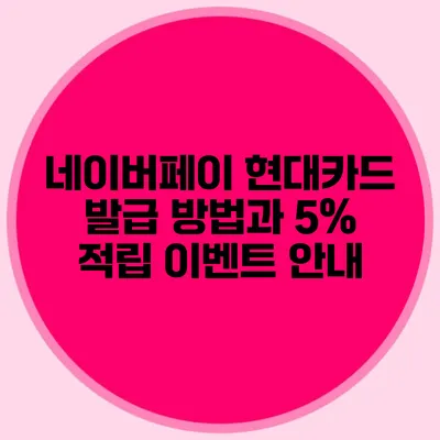 네이버페이 현대카드 발급 방법과 5% 적립 이벤트 안내