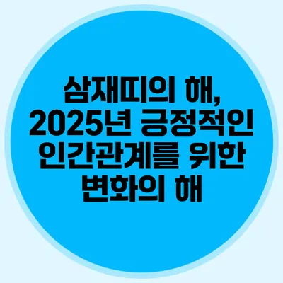 삼재띠의 해, 2025년 긍정적인 인간관계를 위한 변화의 해