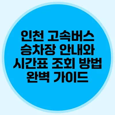 인천 고속버스 승차장 안내와 시간표 조회 방법 완벽 가이드