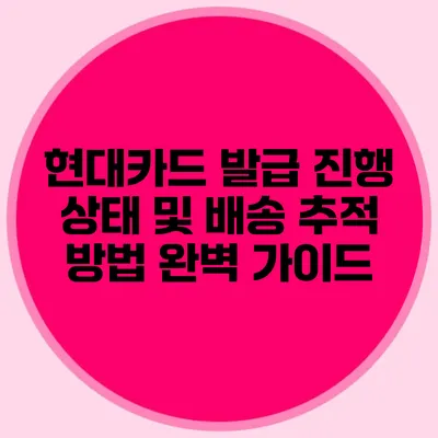 현대카드 발급 진행 상태 및 배송 추적 방법 완벽 가이드