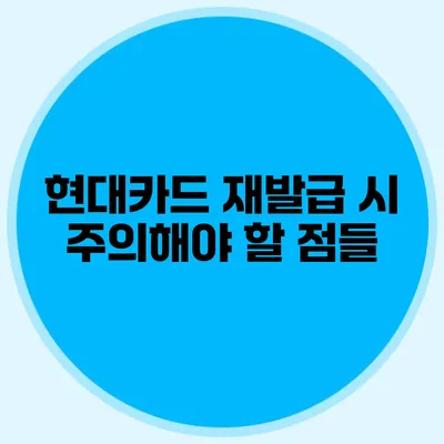 현대카드 재발급 시 주의해야 할 점들