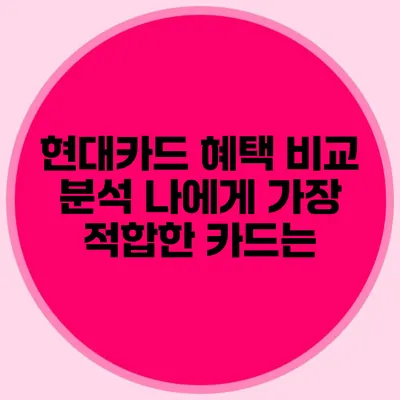 현대카드 혜택 비교 분석: 나에게 가장 적합한 카드는?