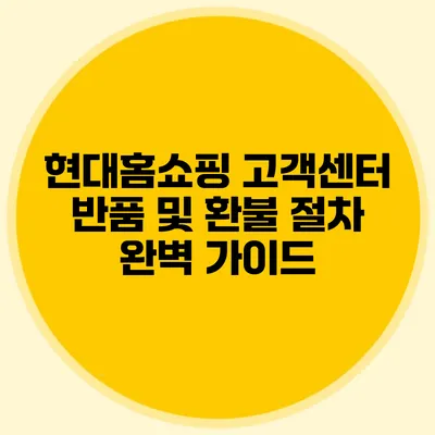 현대홈쇼핑 고객센터 반품 및 환불 절차 완벽 가이드
