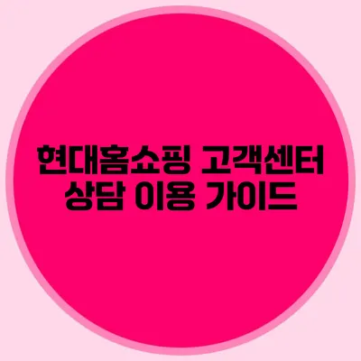 현대홈쇼핑 고객센터 상담 이용 가이드