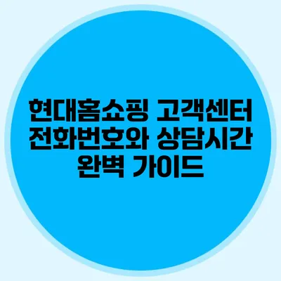 현대홈쇼핑 고객센터 전화번호와 상담시간 완벽 가이드