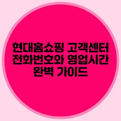 현대홈쇼핑 고객센터 전화번호와 영업시간 완벽 가이드
