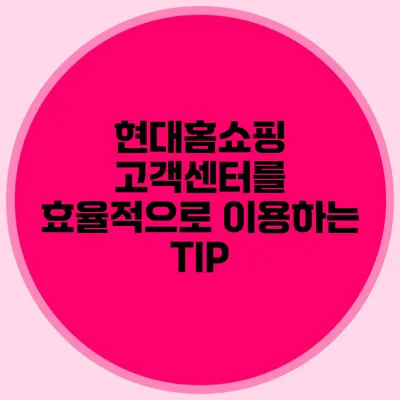 현대홈쇼핑 고객센터를 효율적으로 이용하는 TIP