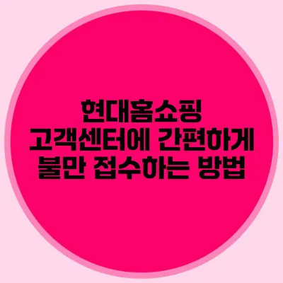 현대홈쇼핑 고객센터에 간편하게 불만 접수하는 방법