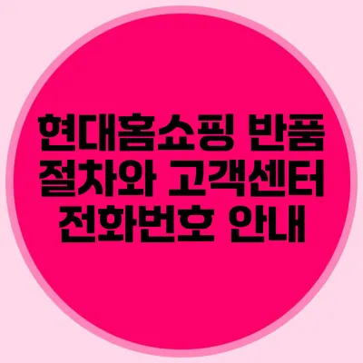 현대홈쇼핑 반품 절차와 고객센터 전화번호 안내