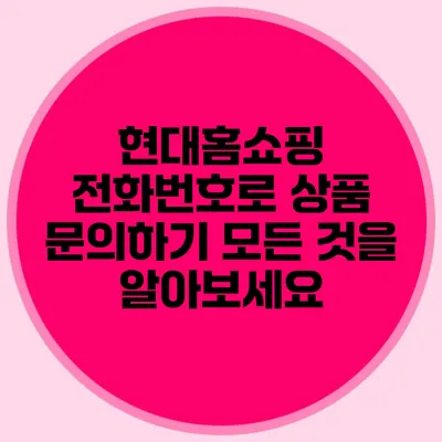 현대홈쇼핑 전화번호로 상품 문의하기: 모든 것을 알아보세요