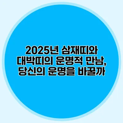 2025년 삼재띠와 대박띠의 운명적 만남, 당신의 운명을 바꿀까?