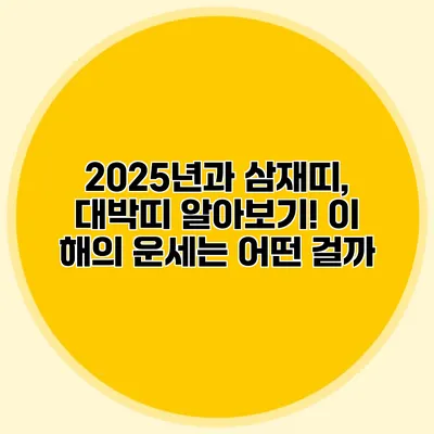 2025년과 삼재띠, 대박띠 알아보기! 이 해의 운세는 어떤 걸까?