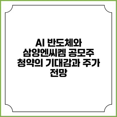 AI 반도체와 삼양엔씨켐: 공모주 청약의 기대감과 주가 전망