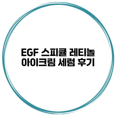 EGF 스피큘 레티놀 아이크림 세럼 후기