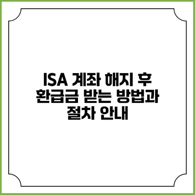 ISA 계좌 해지 후 환급금 받는 방법과 절차 안내
