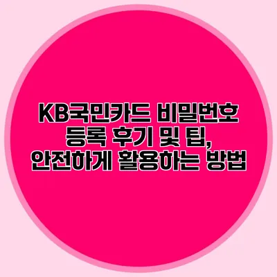 KB국민카드 비밀번호 등록 후기 및 팁, 안전하게 활용하는 방법