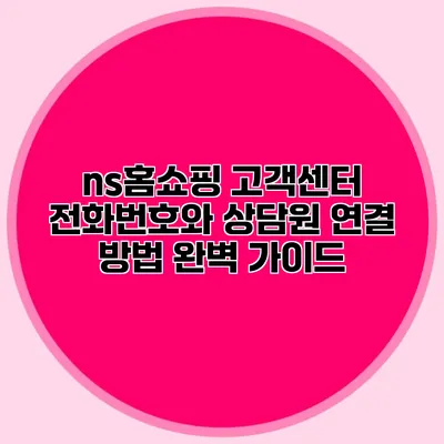 ns홈쇼핑 고객센터 전화번호와 상담원 연결 방법 완벽 가이드