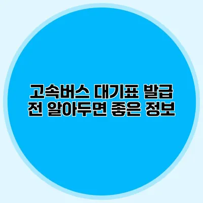 고속버스 대기표 발급 전 알아두면 좋은 정보