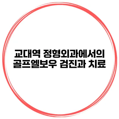 교대역 정형외과에서의 골프엘보우 검진과 치료
