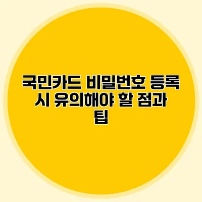 국민카드 비밀번호 등록 시 유의해야 할 점과 팁