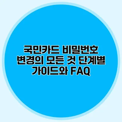 국민카드 비밀번호 변경의 모든 것: 단계별 가이드와 FAQ