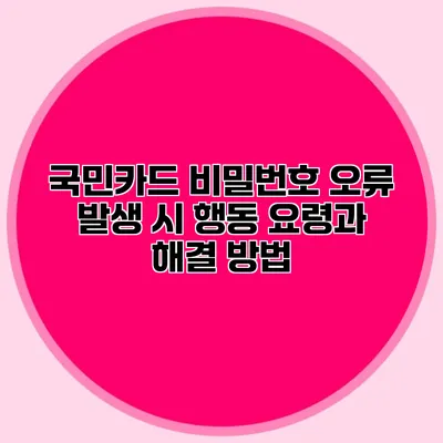 국민카드 비밀번호 오류 발생 시 행동 요령과 해결 방법