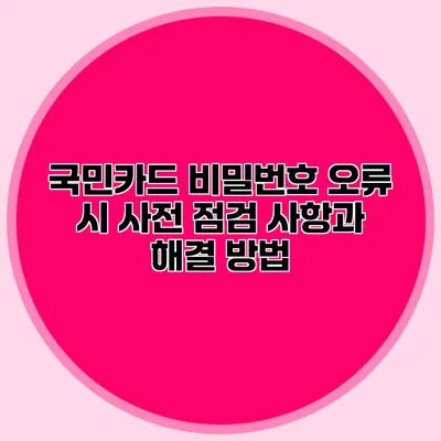 국민카드 비밀번호 오류 시 사전 점검 사항과 해결 방법