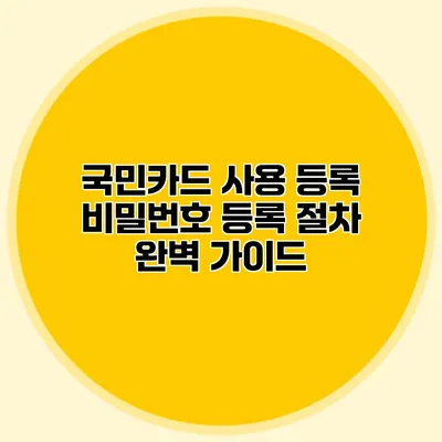 국민카드 사용 등록 비밀번호 등록 절차 완벽 가이드