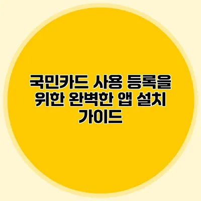 국민카드 사용 등록을 위한 완벽한 앱 설치 가이드