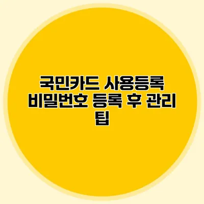 국민카드 사용등록 비밀번호 등록 후 관리 팁