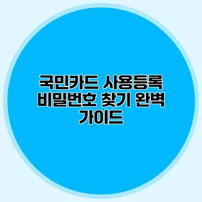 국민카드 사용등록 비밀번호 찾기 완벽 가이드