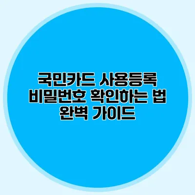 국민카드 사용등록 비밀번호 확인하는 법 완벽 가이드