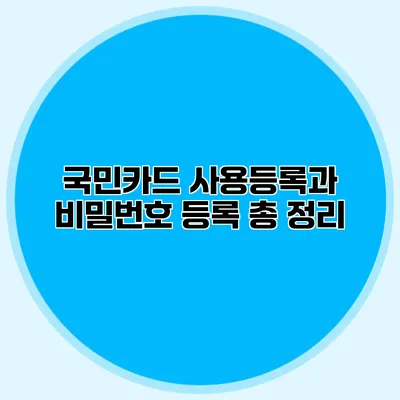 국민카드 사용등록과 비밀번호 등록 총 정리