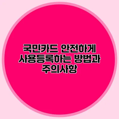 국민카드 안전하게 사용등록하는 방법과 주의사항