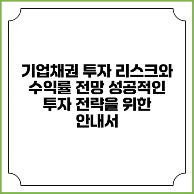 기업채권 투자 리스크와 수익률 전망: 성공적인 투자 전략을 위한 안내서