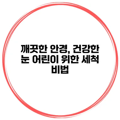 깨끗한 안경, 건강한 눈 어린이 위한 세척 비법