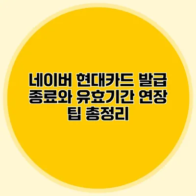 네이버 현대카드 발급 종료와 유효기간 연장 팁 총정리