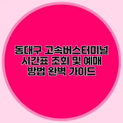 동대구 고속버스터미널 시간표 조회 및 예매 방법 완벽 가이드