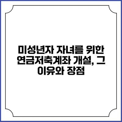 미성년자 자녀를 위한 연금저축계좌 개설, 그 이유와 장점
