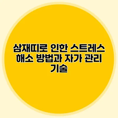 삼재띠로 인한 스트레스 해소 방법과 자가 관리 기술