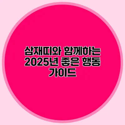 삼재띠와 함께하는 2025년 좋은 행동 가이드