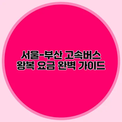 서울-부산 고속버스 왕복 요금 완벽 가이드