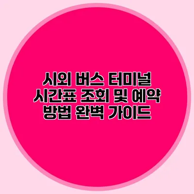 시외 버스 터미널 시간표 조회 및 예약 방법 완벽 가이드