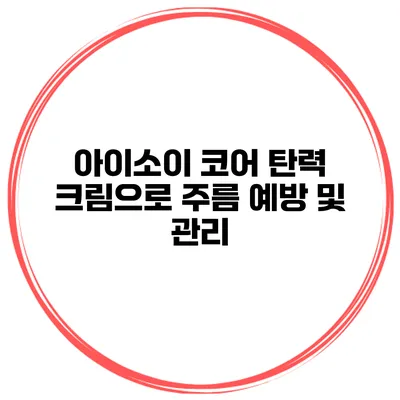 아이소이 코어 탄력 크림으로 주름 예방 및 관리