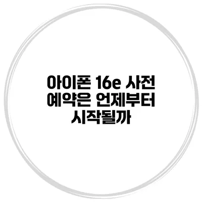 아이폰 16e 사전 예약은 언제부터 시작될까?