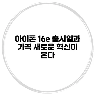 아이폰 16e 출시일과 가격 새로운 혁신이 온다