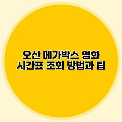 오산 메가박스 영화 시간표 조회 방법과 팁