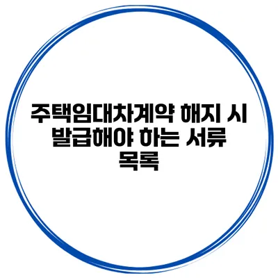 주택임대차계약 해지 시 발급해야 하는 서류 목록